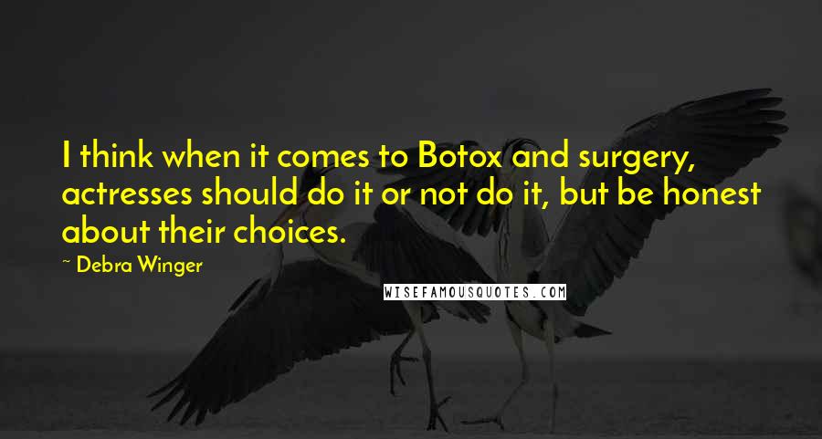 Debra Winger Quotes: I think when it comes to Botox and surgery, actresses should do it or not do it, but be honest about their choices.