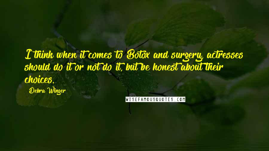 Debra Winger Quotes: I think when it comes to Botox and surgery, actresses should do it or not do it, but be honest about their choices.