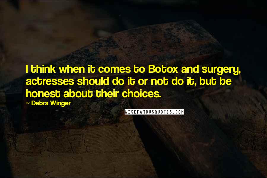 Debra Winger Quotes: I think when it comes to Botox and surgery, actresses should do it or not do it, but be honest about their choices.