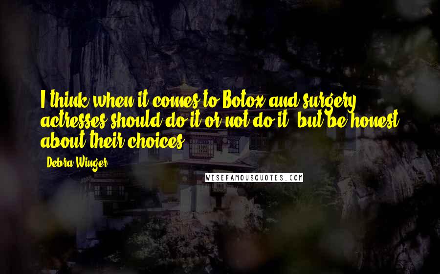 Debra Winger Quotes: I think when it comes to Botox and surgery, actresses should do it or not do it, but be honest about their choices.