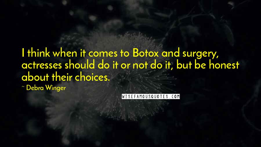 Debra Winger Quotes: I think when it comes to Botox and surgery, actresses should do it or not do it, but be honest about their choices.