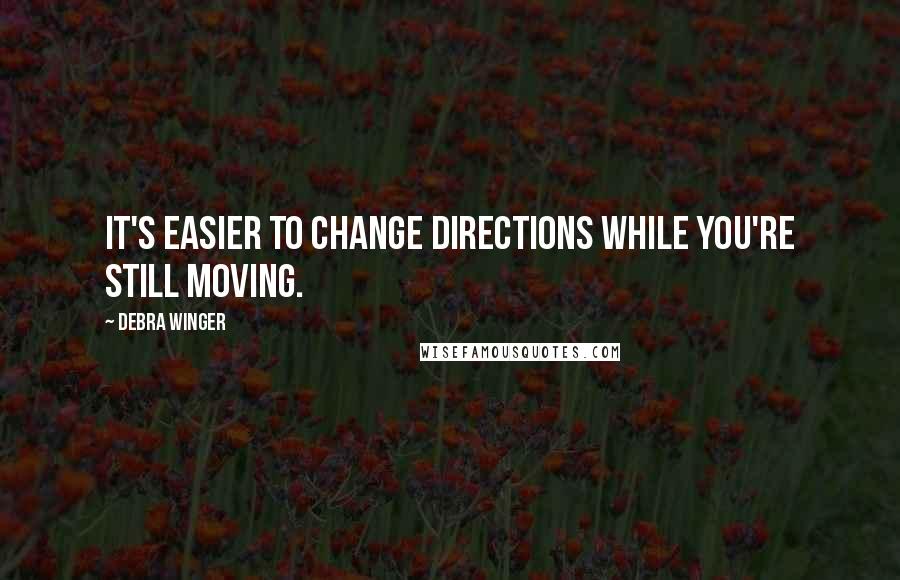 Debra Winger Quotes: It's easier to change directions while you're still moving.