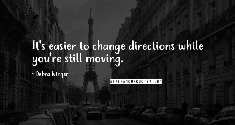 Debra Winger Quotes: It's easier to change directions while you're still moving.