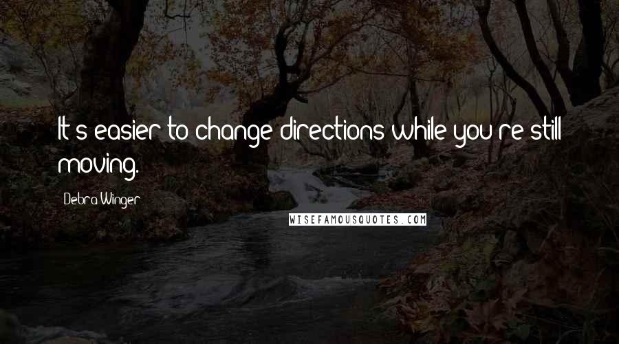 Debra Winger Quotes: It's easier to change directions while you're still moving.