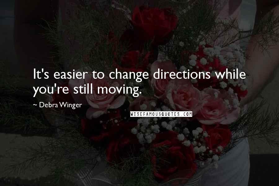 Debra Winger Quotes: It's easier to change directions while you're still moving.