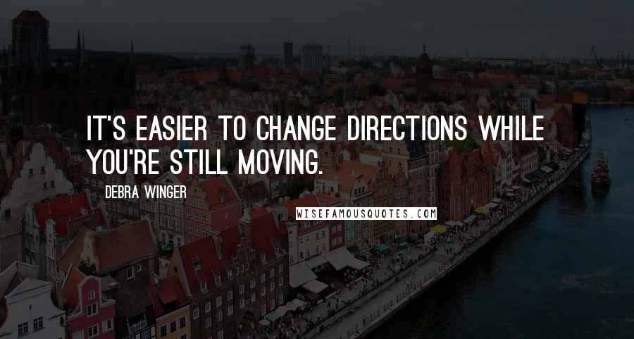 Debra Winger Quotes: It's easier to change directions while you're still moving.