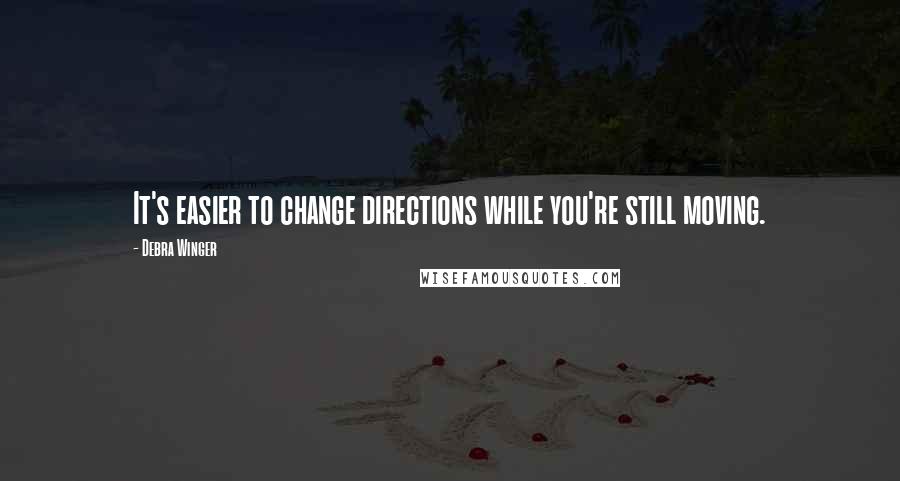 Debra Winger Quotes: It's easier to change directions while you're still moving.