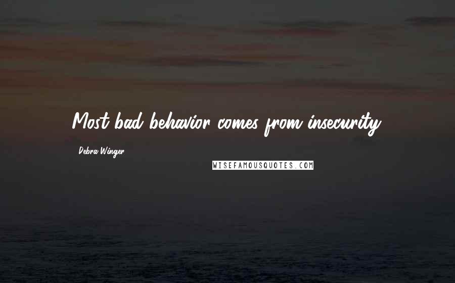 Debra Winger Quotes: Most bad behavior comes from insecurity.
