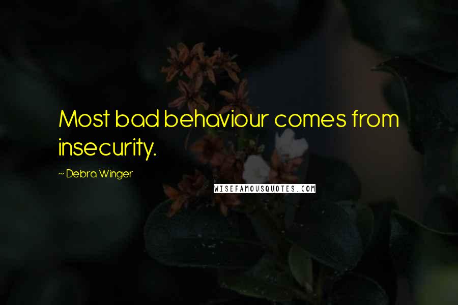 Debra Winger Quotes: Most bad behaviour comes from insecurity.