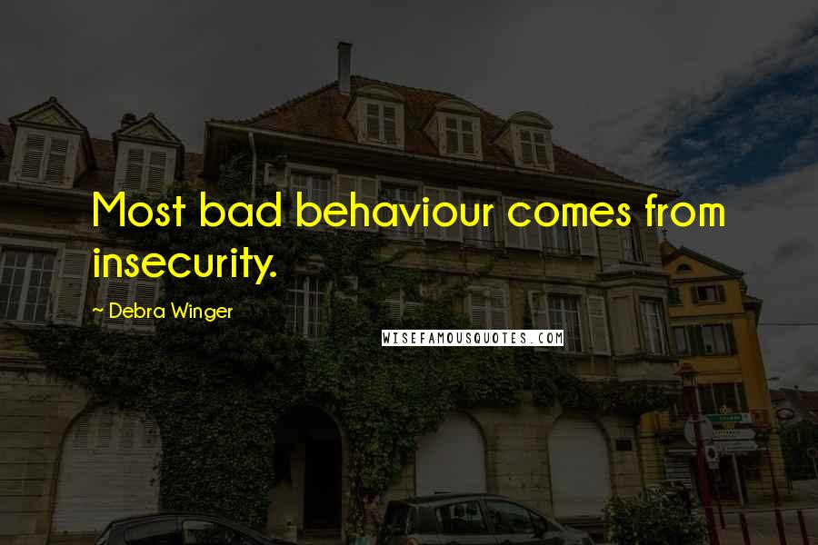 Debra Winger Quotes: Most bad behaviour comes from insecurity.