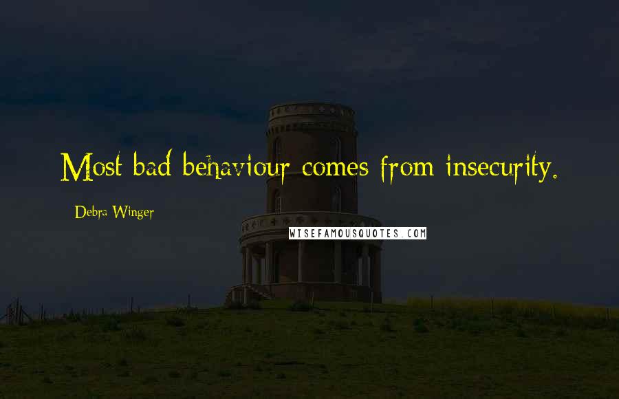 Debra Winger Quotes: Most bad behaviour comes from insecurity.