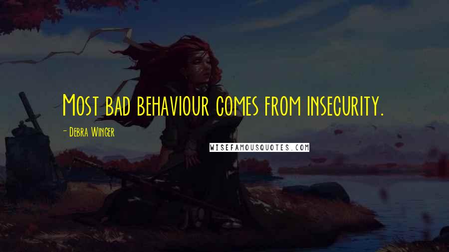 Debra Winger Quotes: Most bad behaviour comes from insecurity.