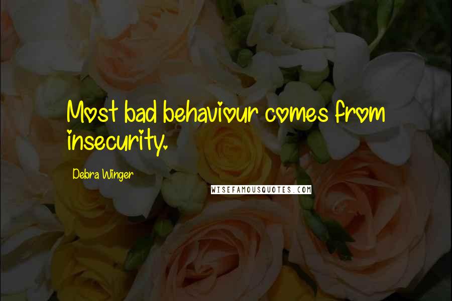 Debra Winger Quotes: Most bad behaviour comes from insecurity.