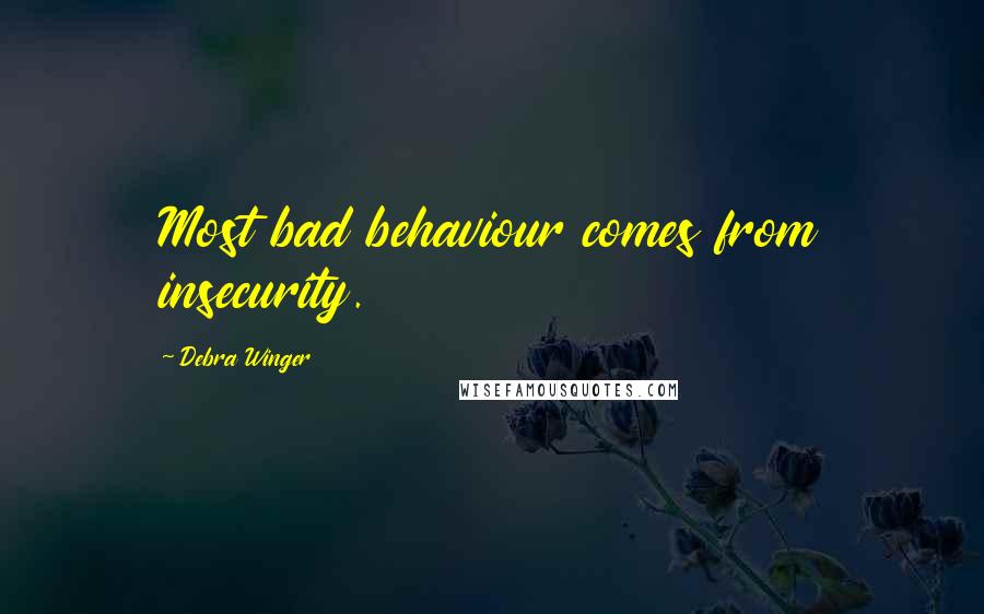 Debra Winger Quotes: Most bad behaviour comes from insecurity.