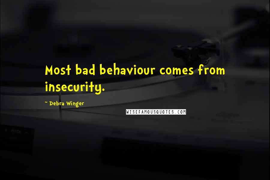 Debra Winger Quotes: Most bad behaviour comes from insecurity.