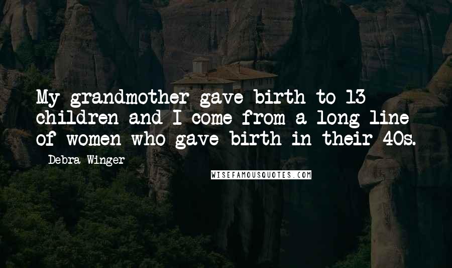 Debra Winger Quotes: My grandmother gave birth to 13 children and I come from a long line of women who gave birth in their 40s.