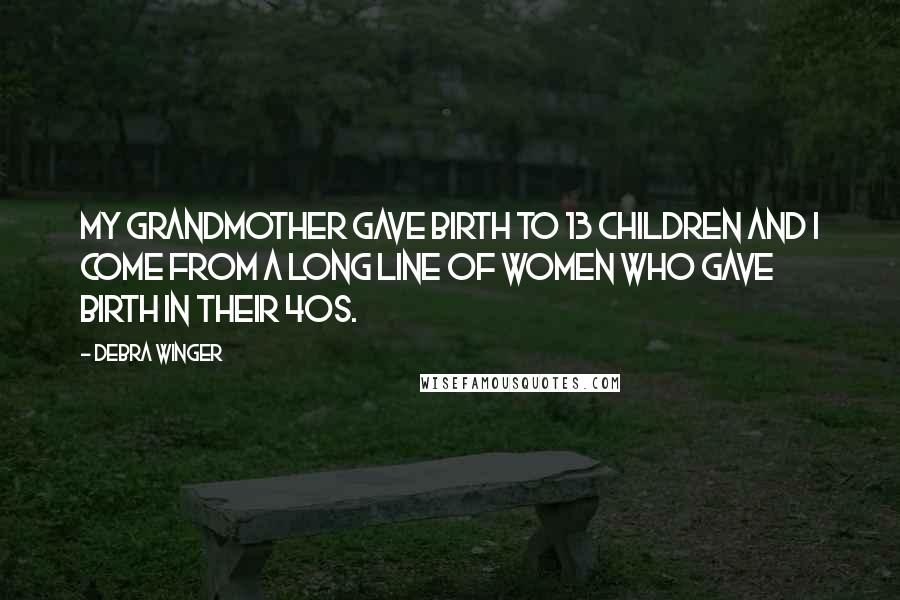 Debra Winger Quotes: My grandmother gave birth to 13 children and I come from a long line of women who gave birth in their 40s.