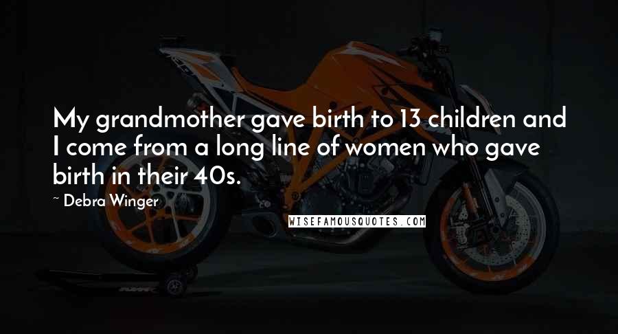 Debra Winger Quotes: My grandmother gave birth to 13 children and I come from a long line of women who gave birth in their 40s.