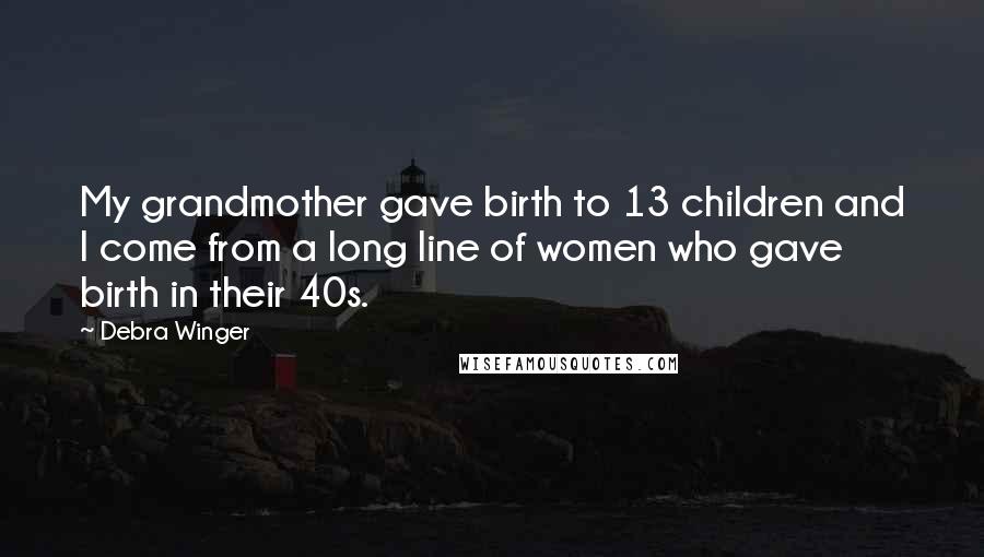 Debra Winger Quotes: My grandmother gave birth to 13 children and I come from a long line of women who gave birth in their 40s.