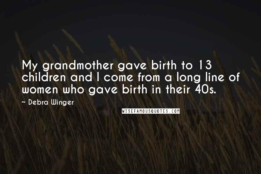 Debra Winger Quotes: My grandmother gave birth to 13 children and I come from a long line of women who gave birth in their 40s.