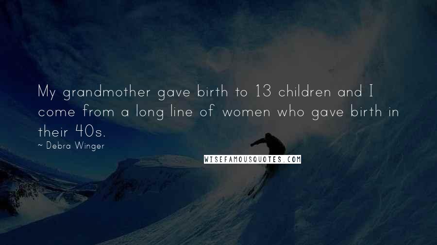 Debra Winger Quotes: My grandmother gave birth to 13 children and I come from a long line of women who gave birth in their 40s.