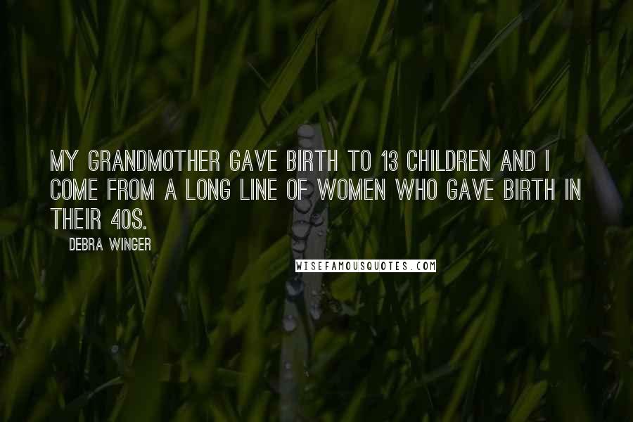 Debra Winger Quotes: My grandmother gave birth to 13 children and I come from a long line of women who gave birth in their 40s.