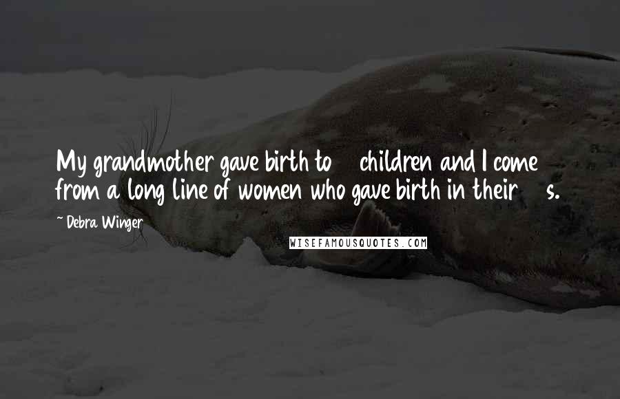 Debra Winger Quotes: My grandmother gave birth to 13 children and I come from a long line of women who gave birth in their 40s.