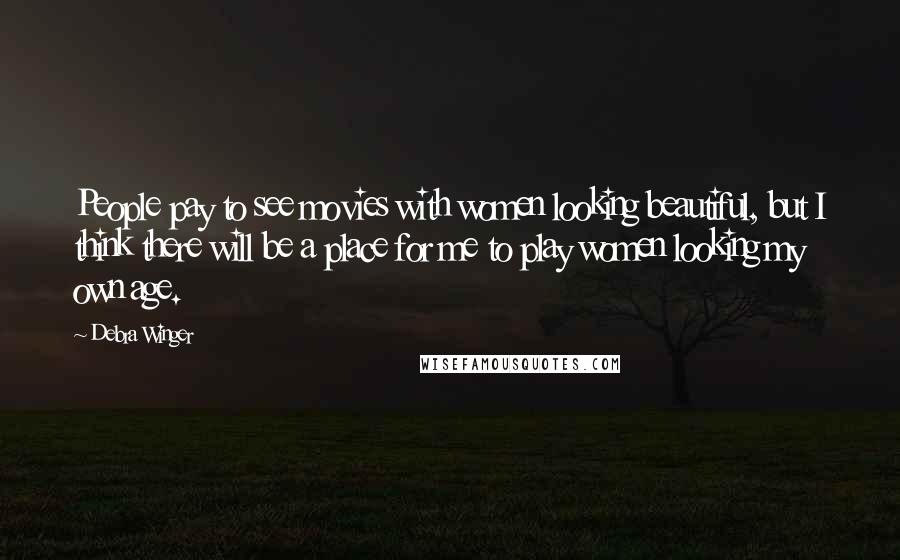 Debra Winger Quotes: People pay to see movies with women looking beautiful, but I think there will be a place for me to play women looking my own age.