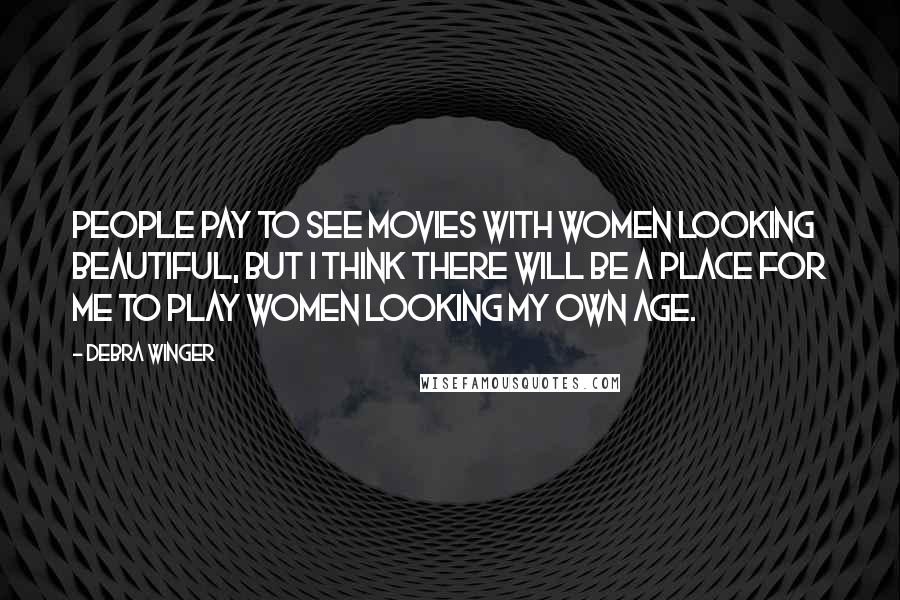 Debra Winger Quotes: People pay to see movies with women looking beautiful, but I think there will be a place for me to play women looking my own age.