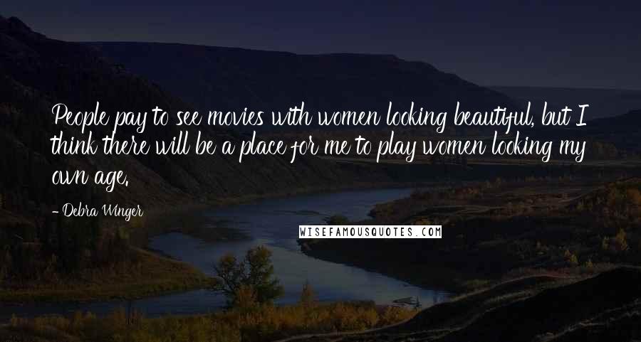 Debra Winger Quotes: People pay to see movies with women looking beautiful, but I think there will be a place for me to play women looking my own age.