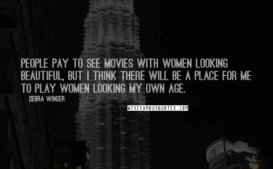 Debra Winger Quotes: People pay to see movies with women looking beautiful, but I think there will be a place for me to play women looking my own age.