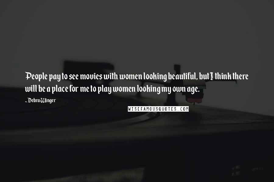 Debra Winger Quotes: People pay to see movies with women looking beautiful, but I think there will be a place for me to play women looking my own age.
