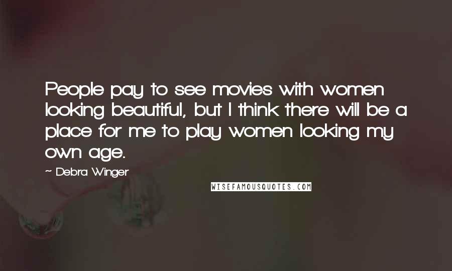 Debra Winger Quotes: People pay to see movies with women looking beautiful, but I think there will be a place for me to play women looking my own age.
