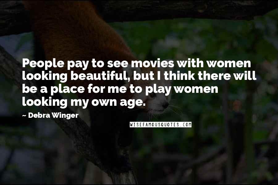 Debra Winger Quotes: People pay to see movies with women looking beautiful, but I think there will be a place for me to play women looking my own age.