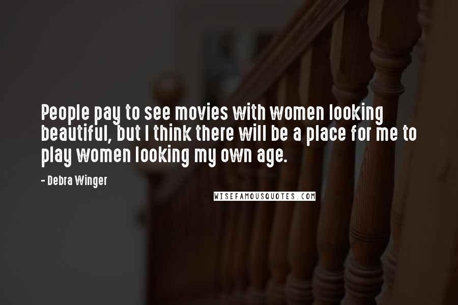 Debra Winger Quotes: People pay to see movies with women looking beautiful, but I think there will be a place for me to play women looking my own age.
