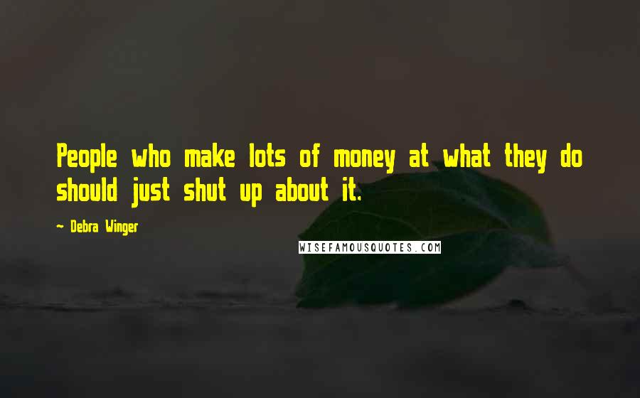 Debra Winger Quotes: People who make lots of money at what they do should just shut up about it.