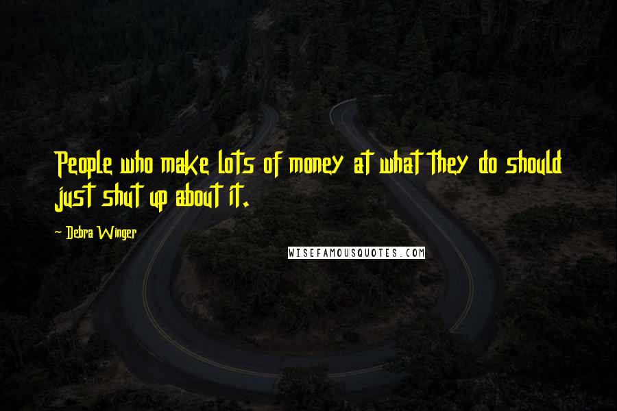 Debra Winger Quotes: People who make lots of money at what they do should just shut up about it.