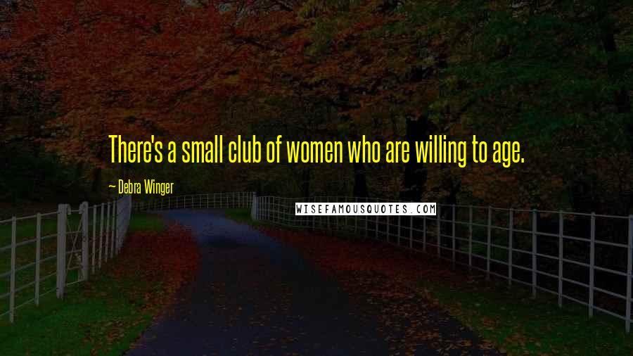 Debra Winger Quotes: There's a small club of women who are willing to age.