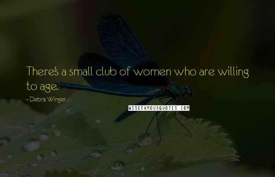 Debra Winger Quotes: There's a small club of women who are willing to age.
