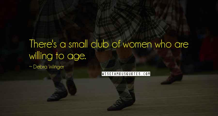Debra Winger Quotes: There's a small club of women who are willing to age.