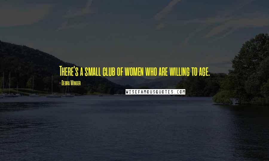 Debra Winger Quotes: There's a small club of women who are willing to age.