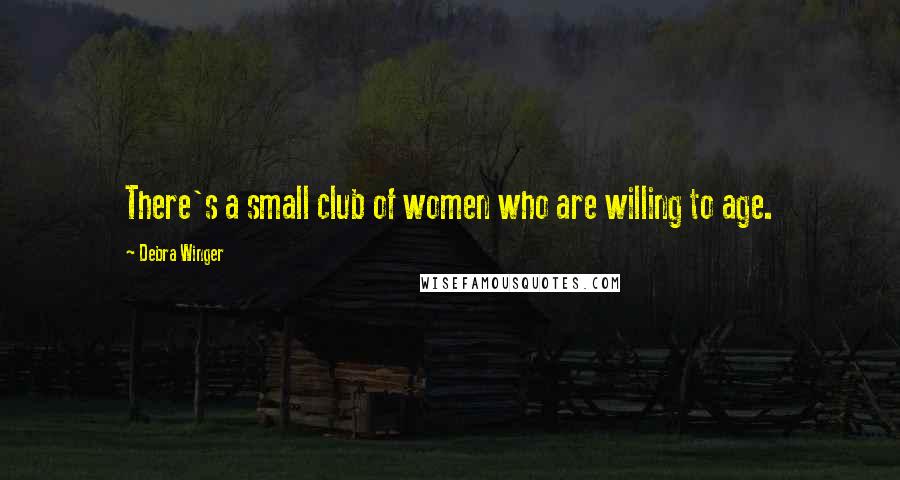Debra Winger Quotes: There's a small club of women who are willing to age.
