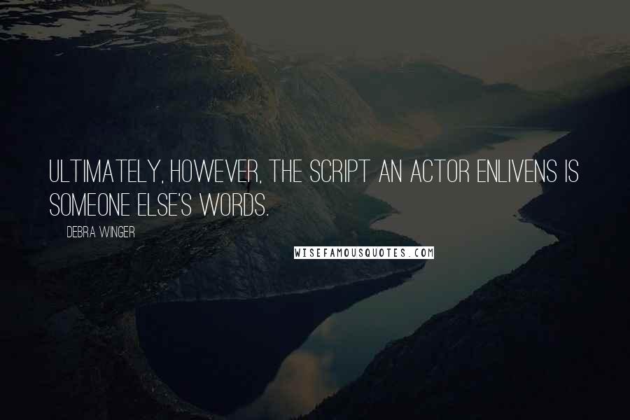 Debra Winger Quotes: Ultimately, however, the script an actor enlivens is someone else's words.