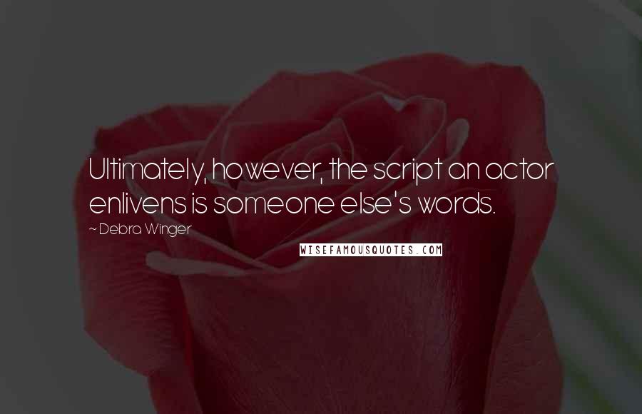 Debra Winger Quotes: Ultimately, however, the script an actor enlivens is someone else's words.