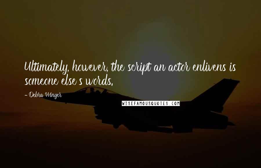 Debra Winger Quotes: Ultimately, however, the script an actor enlivens is someone else's words.