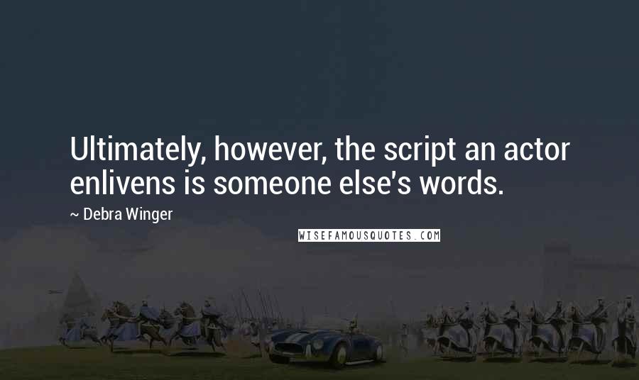 Debra Winger Quotes: Ultimately, however, the script an actor enlivens is someone else's words.