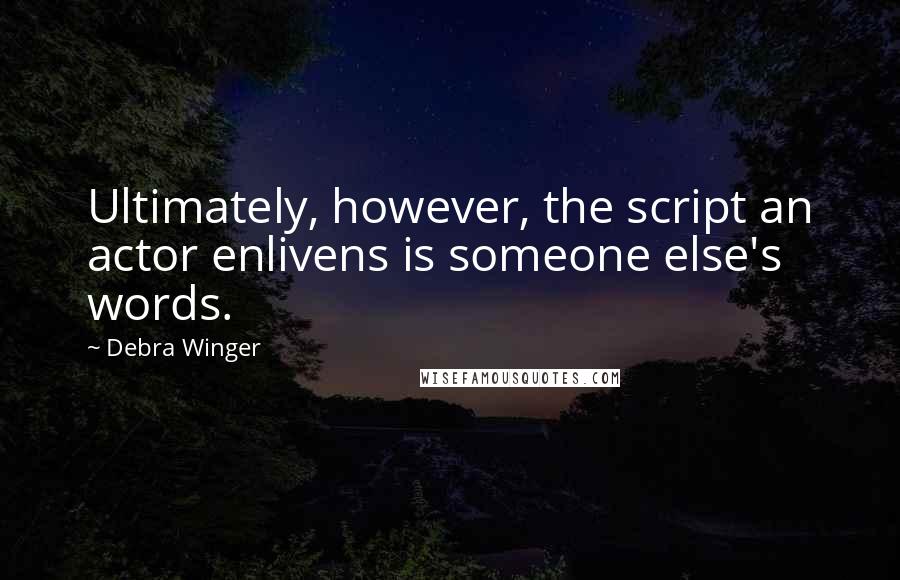 Debra Winger Quotes: Ultimately, however, the script an actor enlivens is someone else's words.