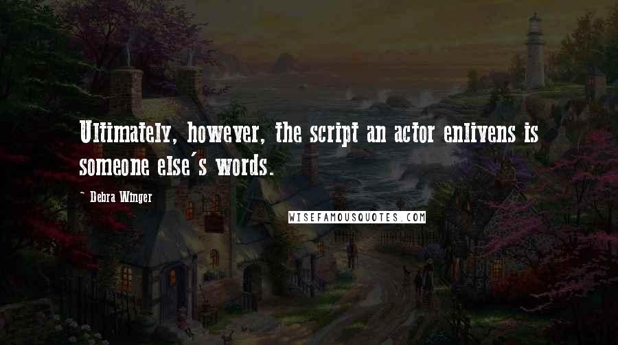 Debra Winger Quotes: Ultimately, however, the script an actor enlivens is someone else's words.