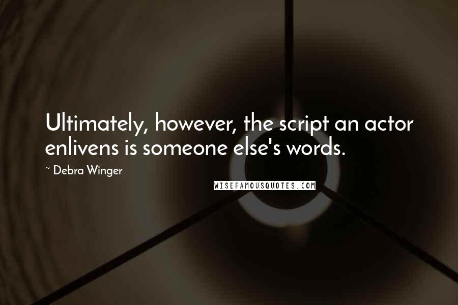 Debra Winger Quotes: Ultimately, however, the script an actor enlivens is someone else's words.