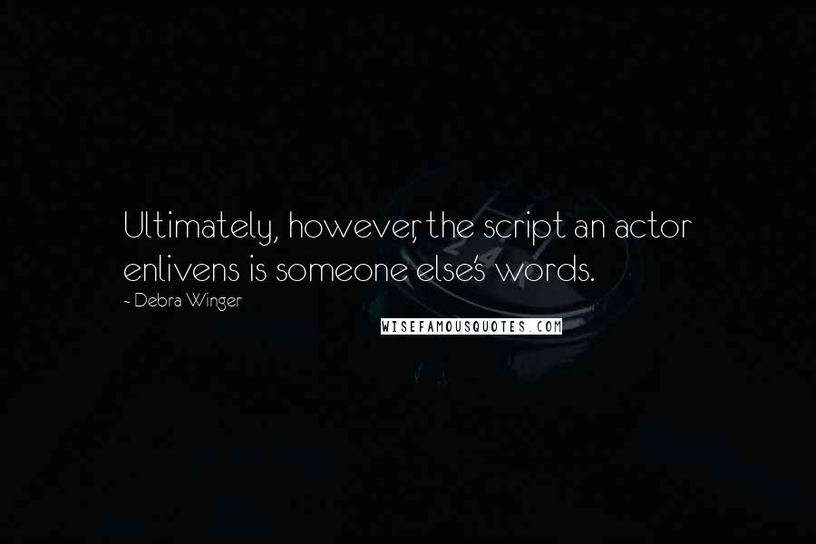 Debra Winger Quotes: Ultimately, however, the script an actor enlivens is someone else's words.